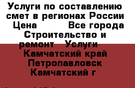 Услуги по составлению смет в регионах России › Цена ­ 500 - Все города Строительство и ремонт » Услуги   . Камчатский край,Петропавловск-Камчатский г.